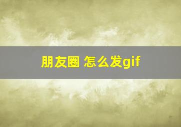 朋友圈 怎么发gif